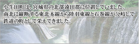 小牛田町は、宮城県の北部遠田郡に位置していました。南北に縦断する東北本線から陸羽東線と石巻線が分岐して鉄道の町として栄えてきました。